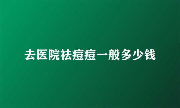 去医院祛痘痘一般多少钱