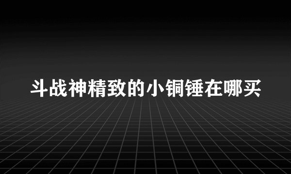 斗战神精致的小铜锤在哪买