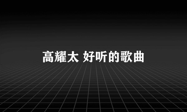 高耀太 好听的歌曲