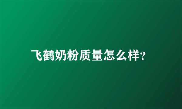 飞鹤奶粉质量怎么样？