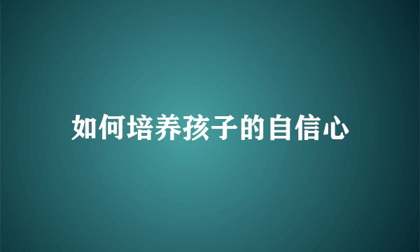 如何培养孩子的自信心