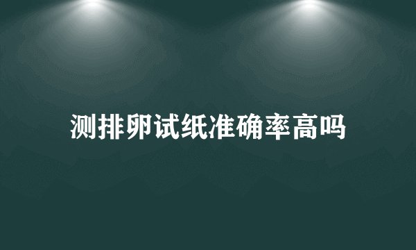 测排卵试纸准确率高吗