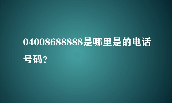 04008688888是哪里是的电话号码？