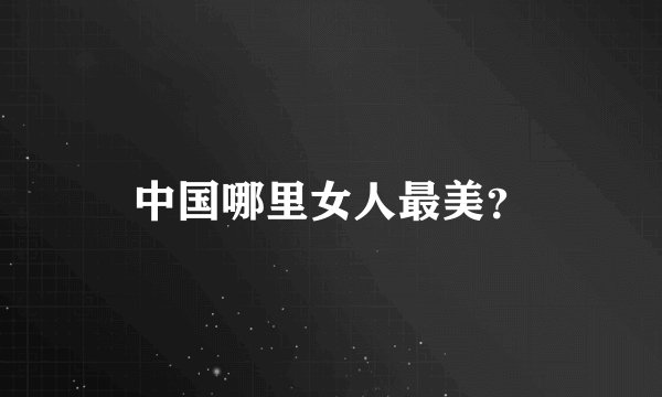 中国哪里女人最美?