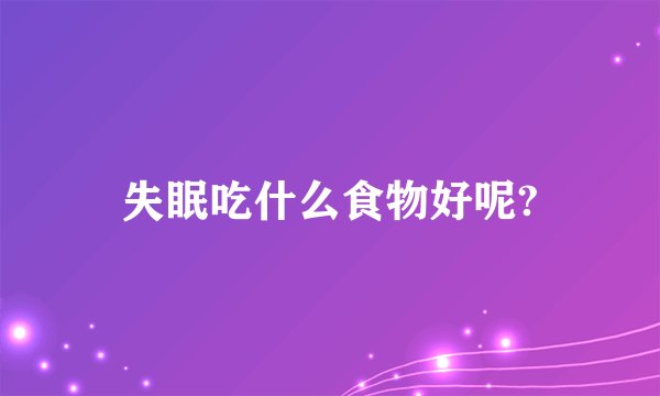 失眠吃什么食物好呢?