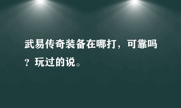 武易传奇装备在哪打，可靠吗？玩过的说。