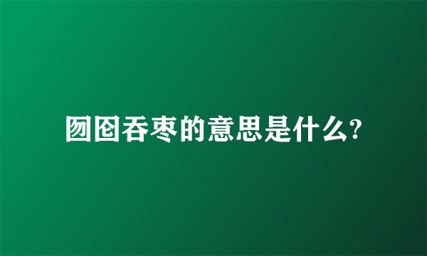 囫囵吞枣的意思是什么?