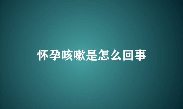 怀孕咳嗽是怎么回事