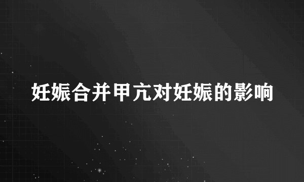 妊娠合并甲亢对妊娠的影响