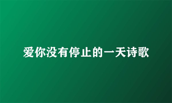 爱你没有停止的一天诗歌