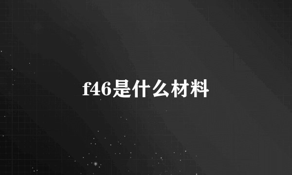 f46是什么材料