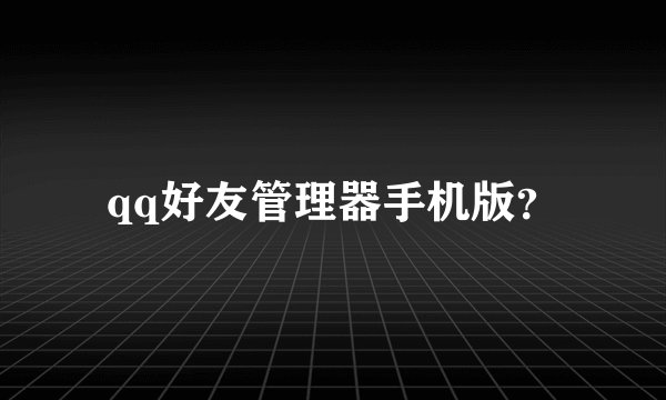 qq好友管理器手机版？