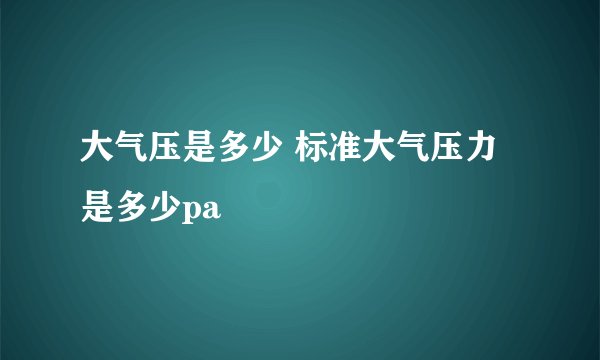 大气压是多少 标准大气压力是多少pa