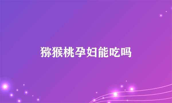 猕猴桃孕妇能吃吗