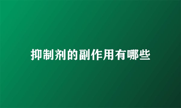 抑制剂的副作用有哪些