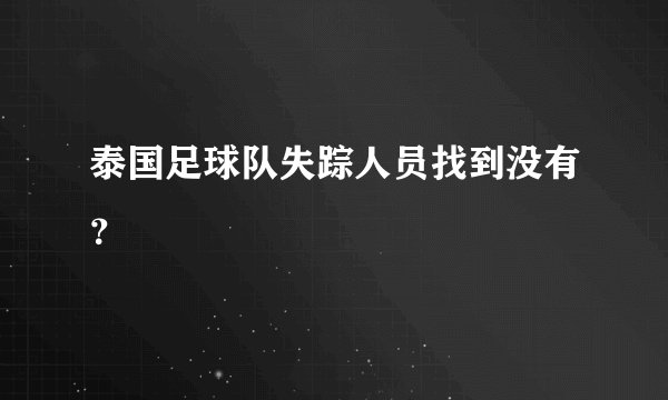 泰国足球队失踪人员找到没有？