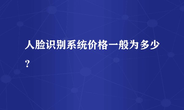 人脸识别系统价格一般为多少？