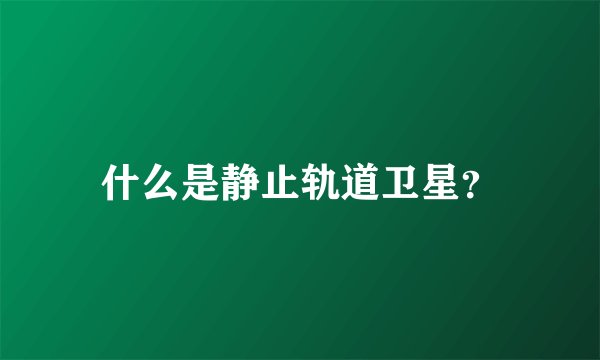 什么是静止轨道卫星？