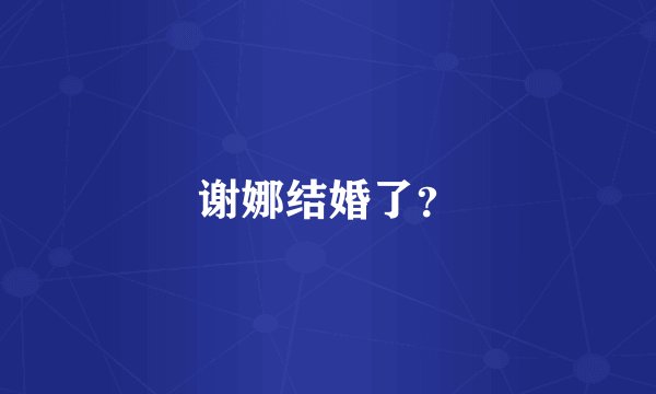 谢娜结婚了？