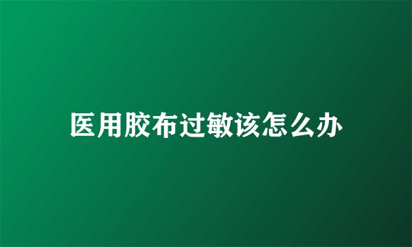 医用胶布过敏该怎么办