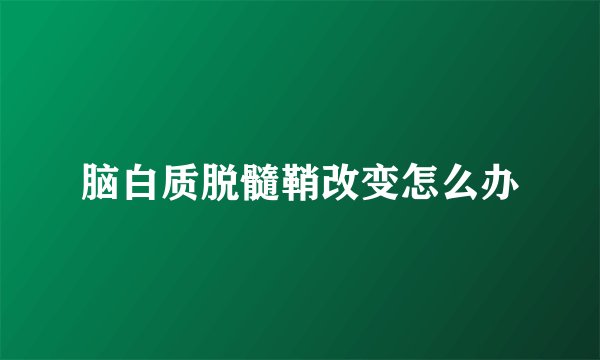 脑白质脱髓鞘改变怎么办