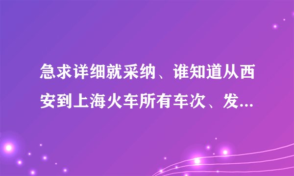 急求详细就采纳、谁知道从西安到上海火车所有车次、发车时间和到站时间?