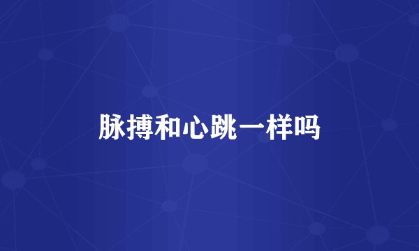 脉搏和心跳一样吗
