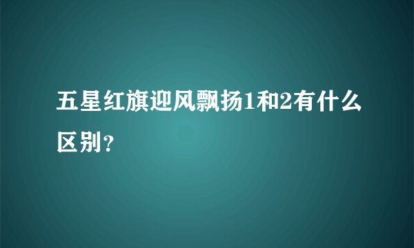 五星红旗迎风飘扬1和2有什么区别？