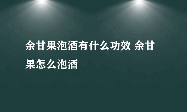 余甘果泡酒有什么功效 余甘果怎么泡酒