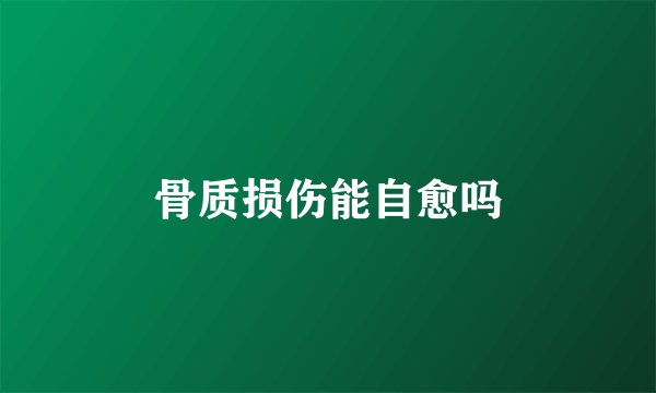 骨质损伤能自愈吗