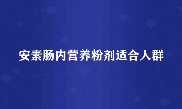 安素肠内营养粉剂适合人群