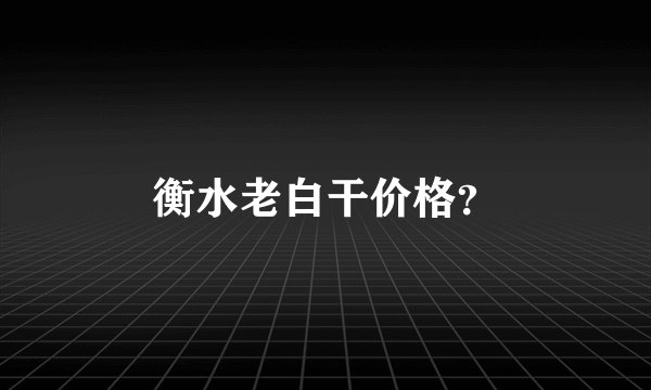 衡水老白干价格？
