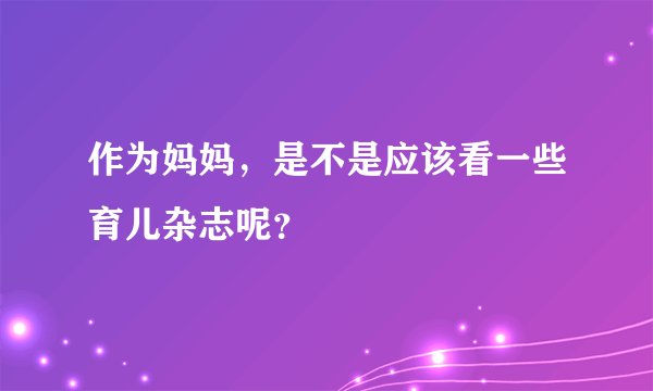 作为妈妈，是不是应该看一些育儿杂志呢？