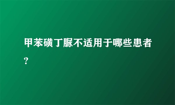 甲苯磺丁脲不适用于哪些患者？