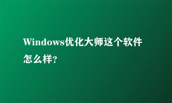 Windows优化大师这个软件怎么样？