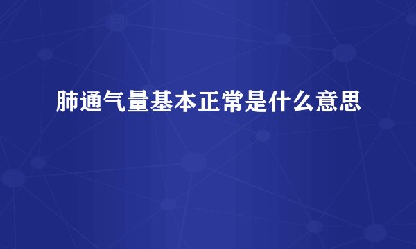 肺通气量基本正常是什么意思