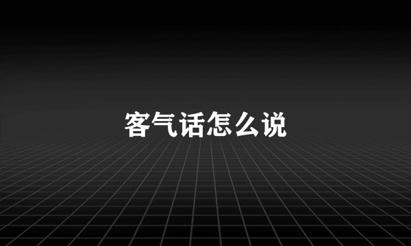 客气话怎么说