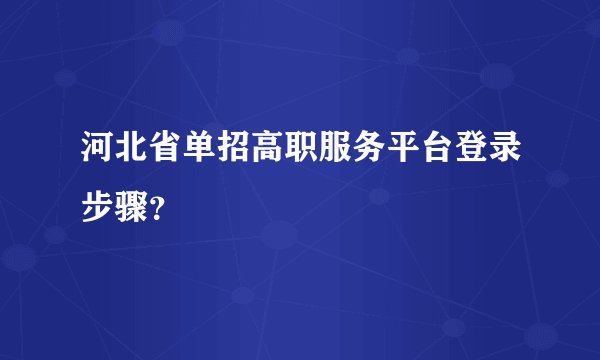 河北省单招高职服务平台登录步骤？