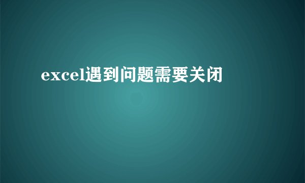excel遇到问题需要关闭