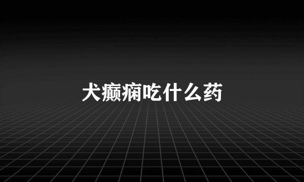 犬癫痫吃什么药