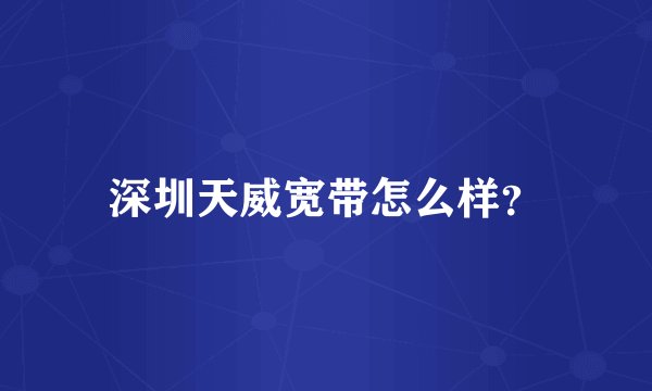 深圳天威宽带怎么样？