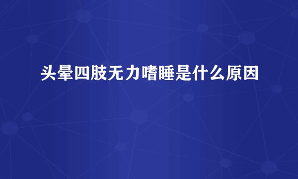 头晕四肢无力嗜睡是什么原因