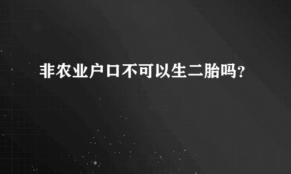 非农业户口不可以生二胎吗？