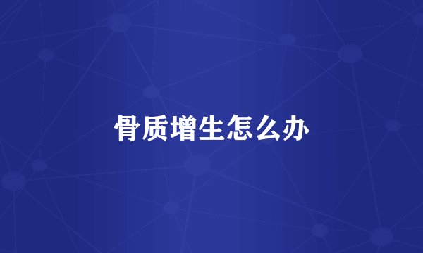 骨质增生怎么办