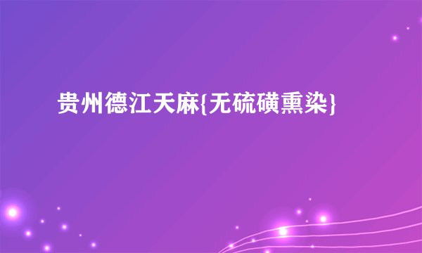 贵州德江天麻{无硫磺熏染}
