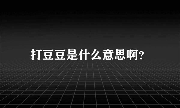 打豆豆是什么意思啊？