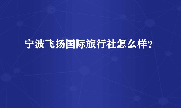 宁波飞扬国际旅行社怎么样？