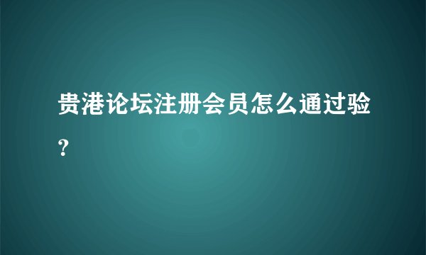 贵港论坛注册会员怎么通过验?