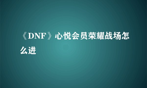 《DNF》心悦会员荣耀战场怎么进