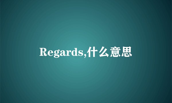 Regards,什么意思